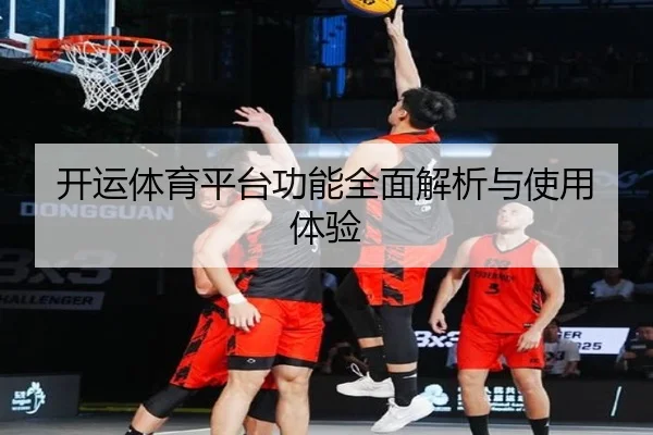 开运体育平台功能全面解析与使用体验
